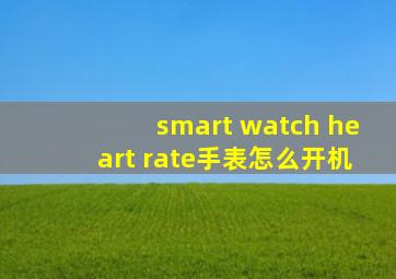 smart watch heart rate手表怎么开机